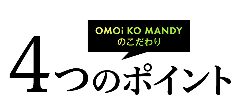 OMOi KO MANDYのこだわり 4つのポイント