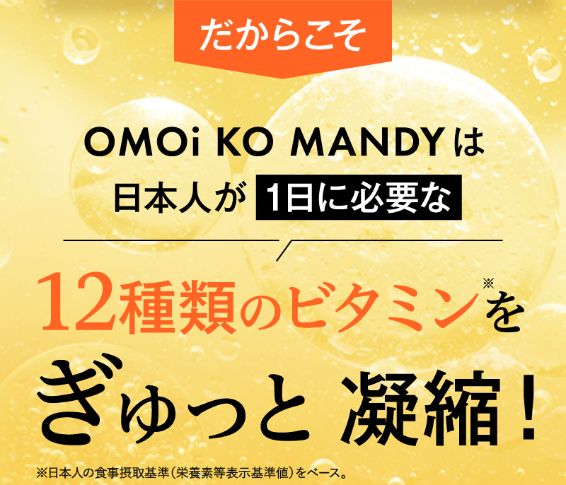 OMOi KO MANDYは日本人が 1日に必要な12種類のビタミンをぎゅっと凝縮！